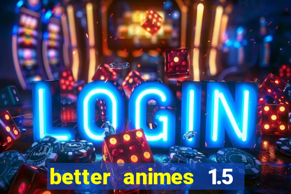 better animes 1.5 apk download